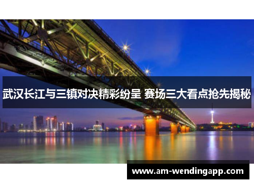 武汉长江与三镇对决精彩纷呈 赛场三大看点抢先揭秘