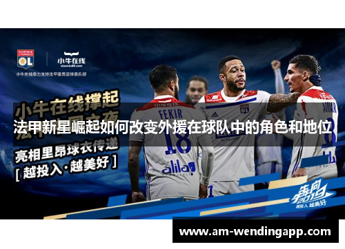 法甲新星崛起如何改变外援在球队中的角色和地位