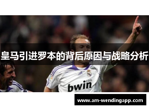 皇马引进罗本的背后原因与战略分析 皇马引进罗本的背后原因与战略分析