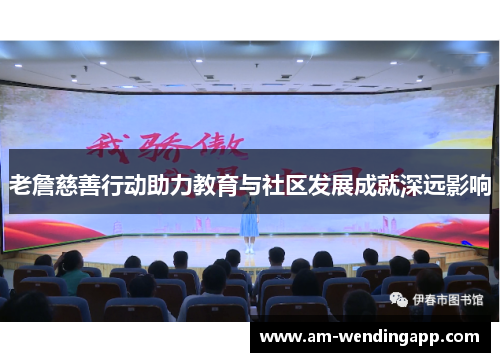 老詹慈善行动助力教育与社区发展成就深远影响