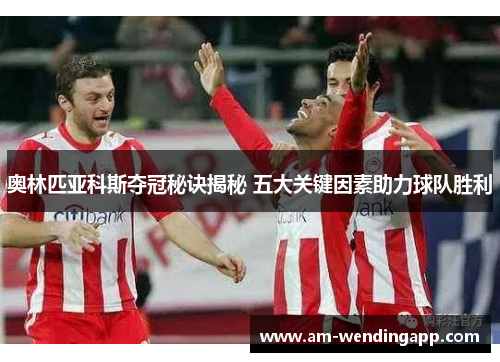 奥林匹亚科斯夺冠秘诀揭秘 五大关键因素助力球队胜利 奥林匹亚科斯夺冠秘诀揭秘 五大关键因素助力球队胜利