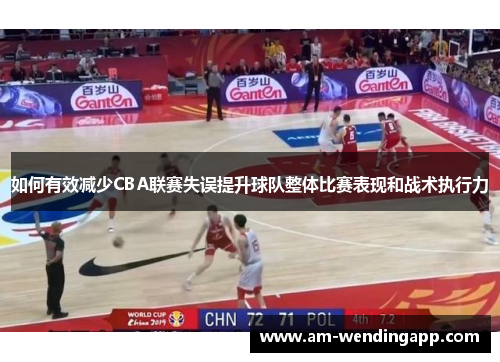 如何有效减少CBA联赛失误提升球队整体比赛表现和战术执行力 如何有效减少CBA联赛失误提升球队整体比赛表现和战术执行力