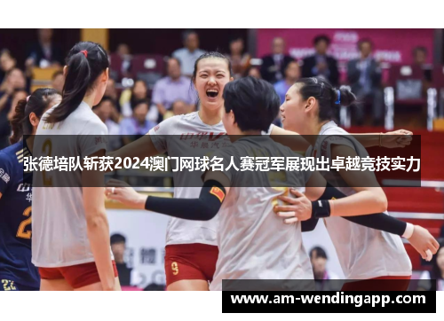 张德培队斩获2024澳门网球名人赛冠军展现出卓越竞技实力 张德培队斩获2024澳门网球名人赛冠军展现出卓越竞技实力