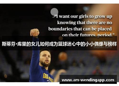 斯蒂芬·库里的女儿如何成为篮球迷心中的小小偶像与榜样