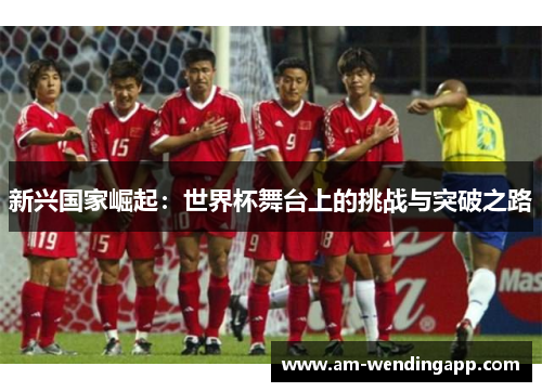 新兴国家崛起：世界杯舞台上的挑战与突破之路