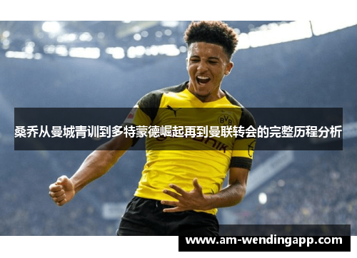 桑乔从曼城青训到多特蒙德崛起再到曼联转会的完整历程分析