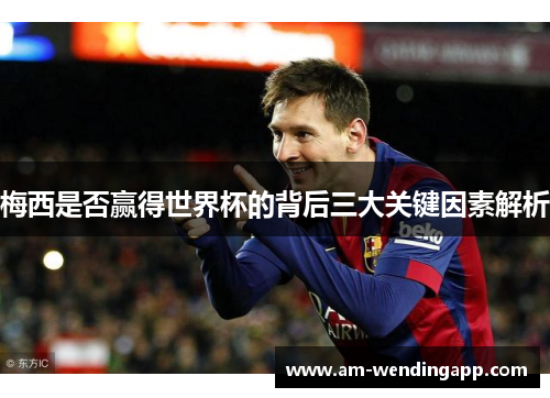 梅西是否赢得世界杯的背后三大关键因素解析