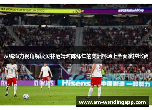 从统治力视角解读贝林厄姆对阵拜仁的美洲杯场上全面掌控比赛 从统治力视角解读贝林厄姆对阵拜仁的美洲杯场上全面掌控比赛