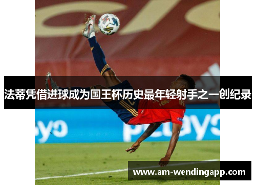 法蒂凭借进球成为国王杯历史最年轻射手之一创纪录