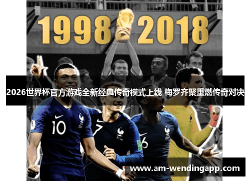 2026世界杯官方游戏全新经典传奇模式上线 梅罗齐聚重燃传奇对决