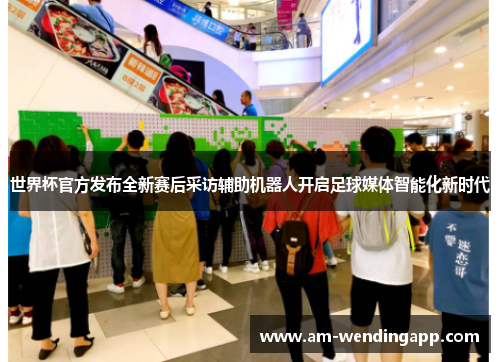 世界杯官方发布全新赛后采访辅助机器人开启足球媒体智能化新时代