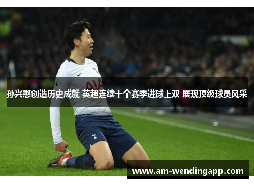 孙兴慜创造历史成就 英超连续十个赛季进球上双 展现顶级球员风采