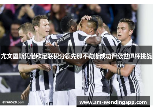 尤文图斯凭借欧足联积分领先那不勒斯成功晋级世俱杯挑战