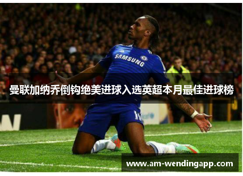 曼联加纳乔倒钩绝美进球入选英超本月最佳进球榜