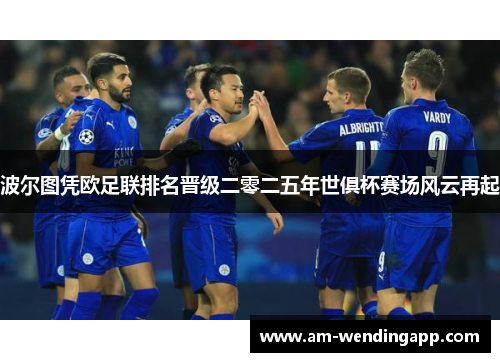 波尔图凭欧足联排名晋级二零二五年世俱杯赛场风云再起