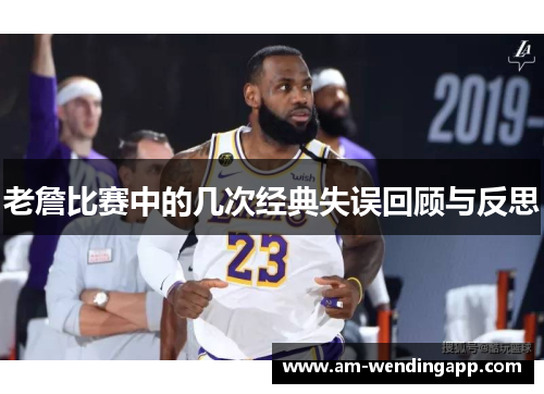 老詹比赛中的几次经典失误回顾与反思